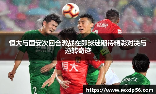 恒大与国安次回合激战在即球迷期待精彩对决与逆转奇迹
