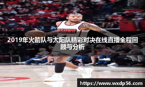 2019年火箭队与太阳队精彩对决在线直播全程回顾与分析