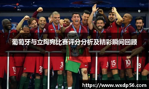 葡萄牙与立陶宛比赛评分分析及精彩瞬间回顾