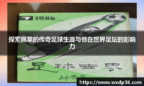 探索佩莱的传奇足球生涯与他在世界足坛的影响力