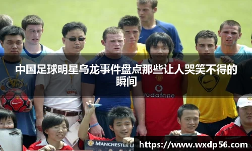 中国足球明星乌龙事件盘点那些让人哭笑不得的瞬间