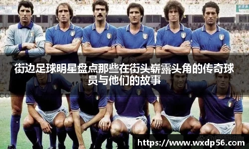 街边足球明星盘点那些在街头崭露头角的传奇球员与他们的故事