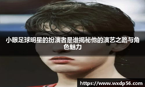 小眼足球明星的扮演者是谁揭秘他的演艺之路与角色魅力