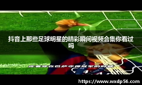 抖音上那些足球明星的精彩瞬间视频合集你看过吗